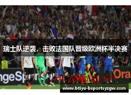 瑞士队逆袭，击败法国队晋级欧洲杯半决赛