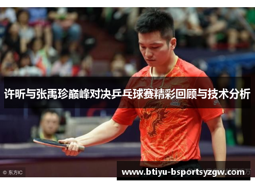 许昕与张禹珍巅峰对决乒乓球赛精彩回顾与技术分析