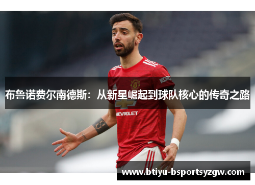 布鲁诺费尔南德斯：从新星崛起到球队核心的传奇之路